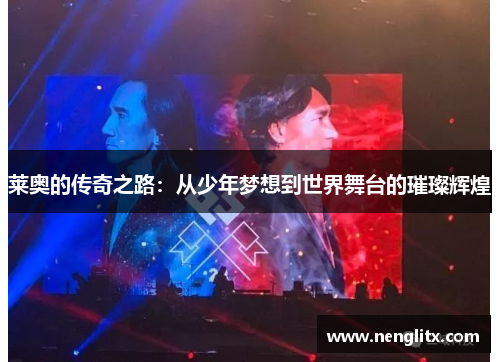 莱奥的传奇之路：从少年梦想到世界舞台的璀璨辉煌