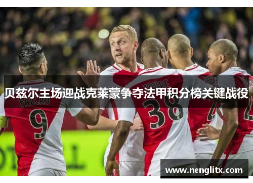 贝兹尔主场迎战克莱蒙争夺法甲积分榜关键战役