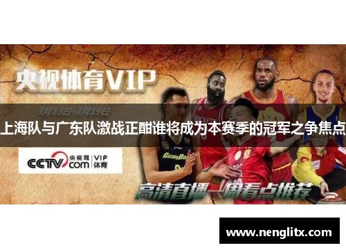 上海队与广东队激战正酣谁将成为本赛季的冠军之争焦点
