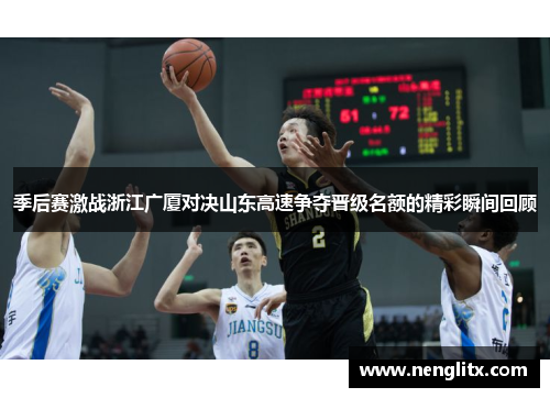 季后赛激战浙江广厦对决山东高速争夺晋级名额的精彩瞬间回顾