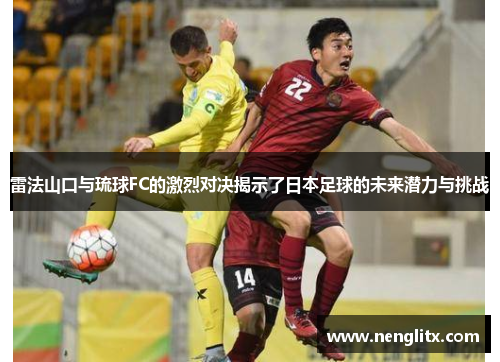 雷法山口与琉球FC的激烈对决揭示了日本足球的未来潜力与挑战