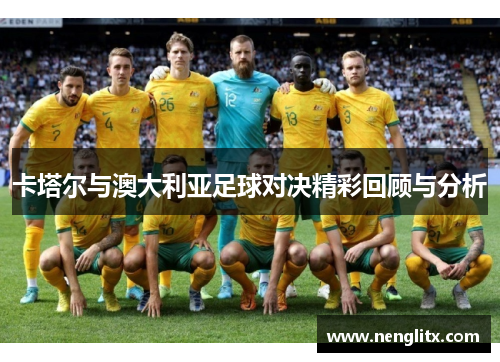 卡塔尔与澳大利亚足球对决精彩回顾与分析