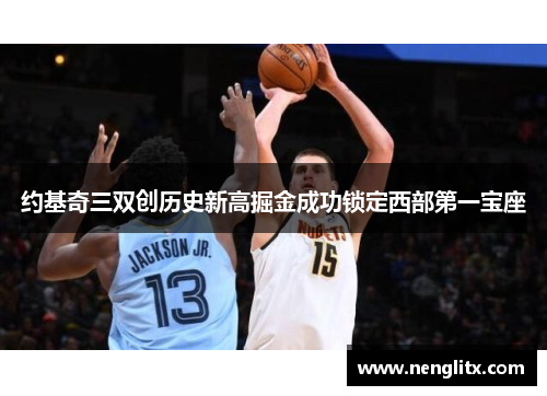 约基奇三双创历史新高掘金成功锁定西部第一宝座