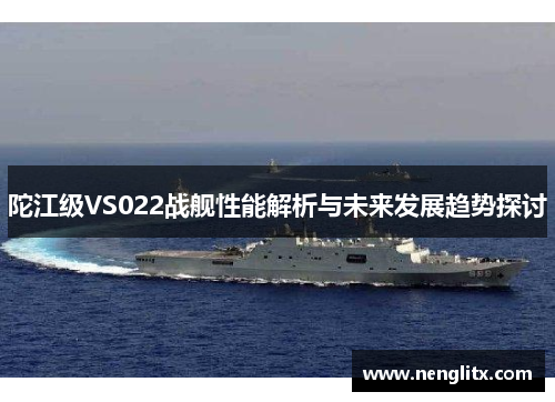 陀江级VS022战舰性能解析与未来发展趋势探讨