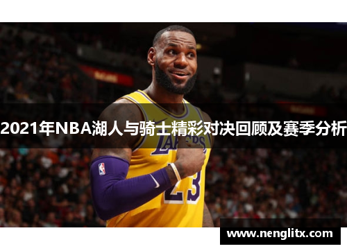 2021年NBA湖人与骑士精彩对决回顾及赛季分析