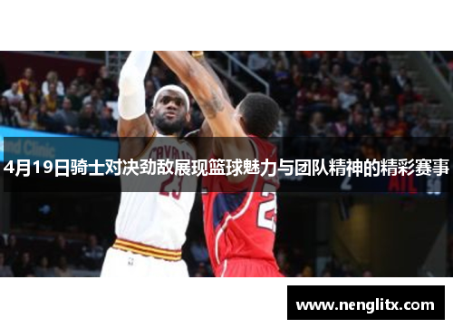 4月19日骑士对决劲敌展现篮球魅力与团队精神的精彩赛事