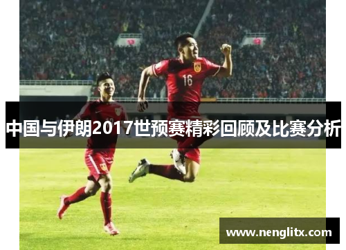 中国与伊朗2017世预赛精彩回顾及比赛分析
