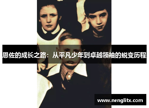 恩佐的成长之路：从平凡少年到卓越领袖的蜕变历程