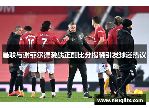 曼联与谢菲尔德激战正酣比分揭晓引发球迷热议
