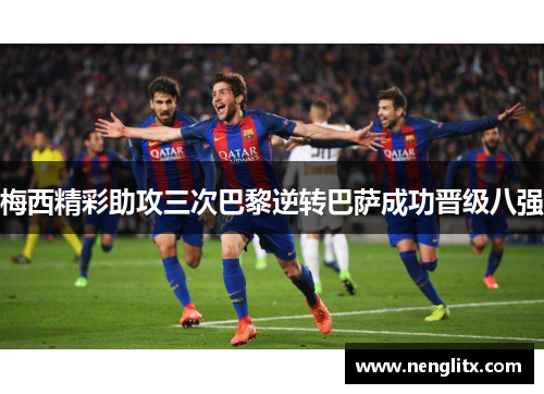 梅西精彩助攻三次巴黎逆转巴萨成功晋级八强