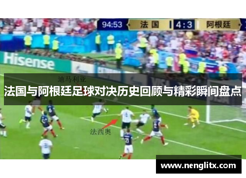 法国与阿根廷足球对决历史回顾与精彩瞬间盘点