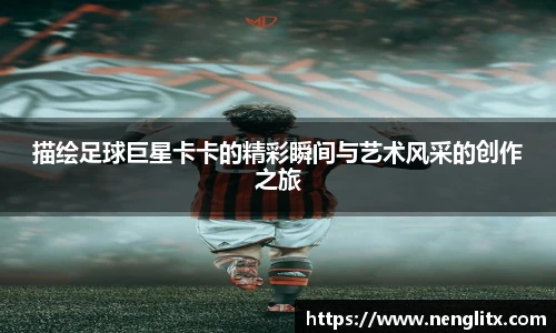 描绘足球巨星卡卡的精彩瞬间与艺术风采的创作之旅