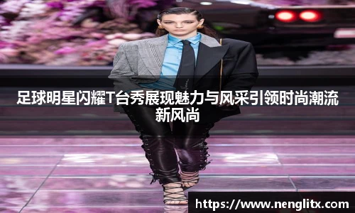 足球明星闪耀T台秀展现魅力与风采引领时尚潮流新风尚
