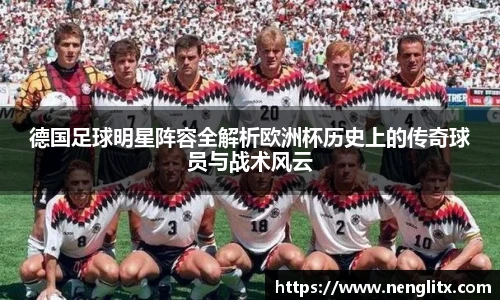 德国足球明星阵容全解析欧洲杯历史上的传奇球员与战术风云