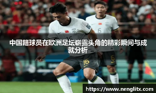 中国籍球员在欧洲足坛崭露头角的精彩瞬间与成就分析